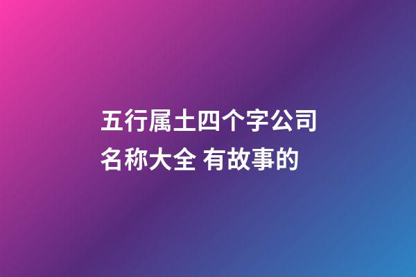 五行属土四个字公司名称大全 有故事的-第1张-公司起名-玄机派